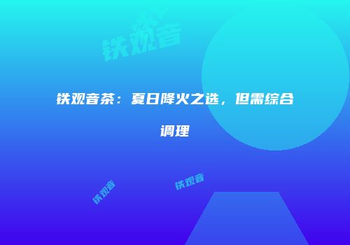 铁观音茶：夏日降火之选，但需综合调理