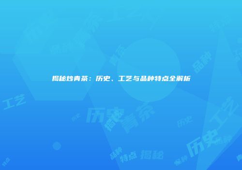 揭秘炒青茶：历史、工艺与品种特点全解析