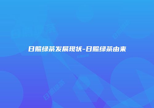 日照绿茶发展现状-日照绿茶由来