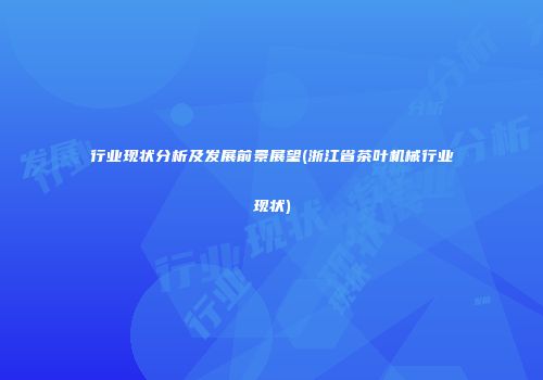 行业现状分析及发展前景展望(浙江省茶叶机械行业现状)