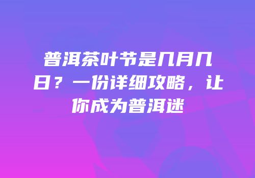普洱茶叶节是几月几日？一份详细攻略，让你成为普洱迷