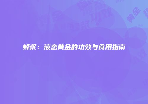 蜂浆：液态黄金的功效与食用指南