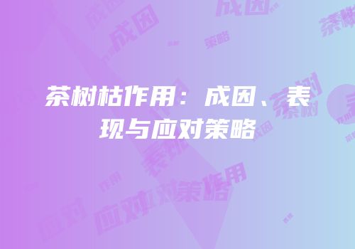 茶树枯作用：成因、表现与应对策略
