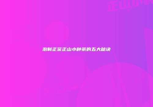 泡制正宗正山小种茶的五大秘诀