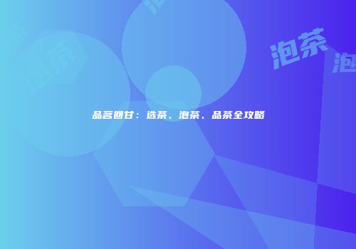 品茗回甘：选茶、泡茶、品茶全攻略