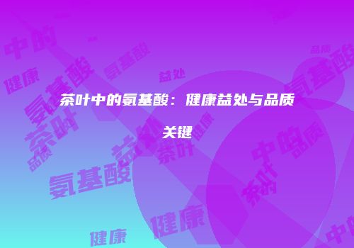 茶叶中的氨基酸：健康益处与品质关键