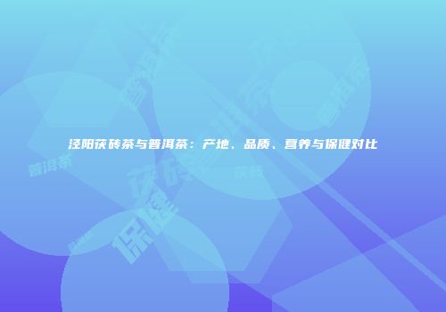泾阳茯砖茶与普洱茶：产地、品质、营养与保健对比