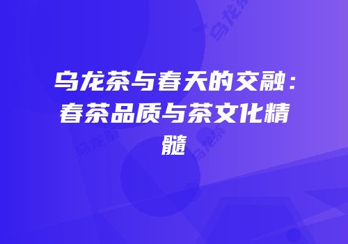 乌龙茶与春天的交融：春茶品质与茶文化精髓