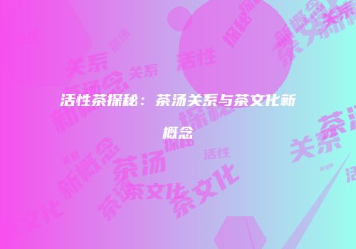 活性茶探秘：茶汤关系与茶文化新概念