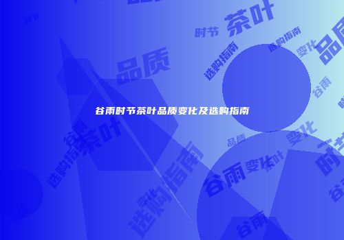 谷雨时节茶叶品质变化及选购指南