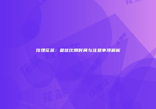 玫瑰花茶：最佳饮用时间与注意事项解析