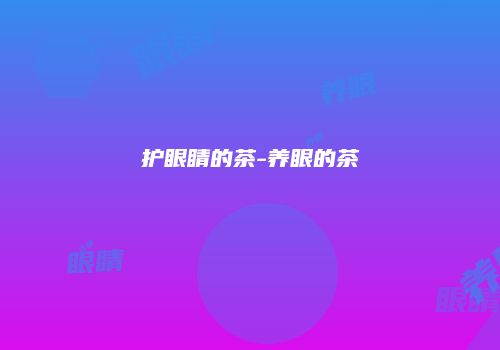 护眼睛的茶-养眼的茶