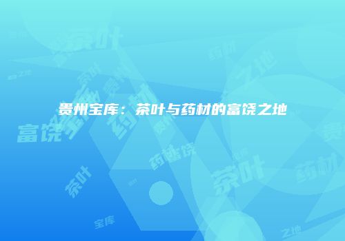 贵州宝库：茶叶与药材的富饶之地