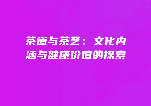 茶道与茶艺：文化内涵与健康价值的探索