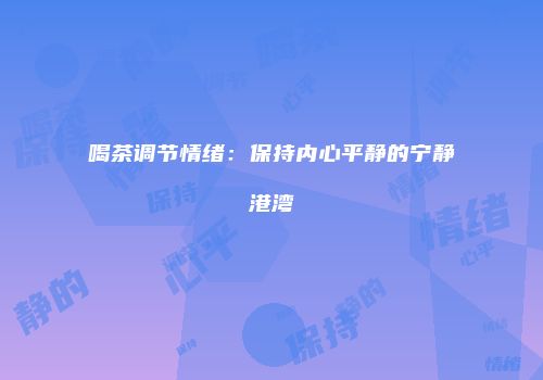 喝茶调节情绪：保持内心平静的宁静港湾