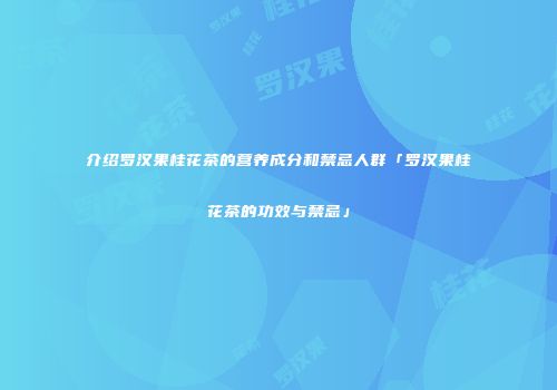 介绍罗汉果桂花茶的营养成分和禁忌人群「罗汉果桂花茶的功效与禁忌」