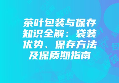 茶叶包装与保存知识全解：袋装优势、保存方法及保质期指南