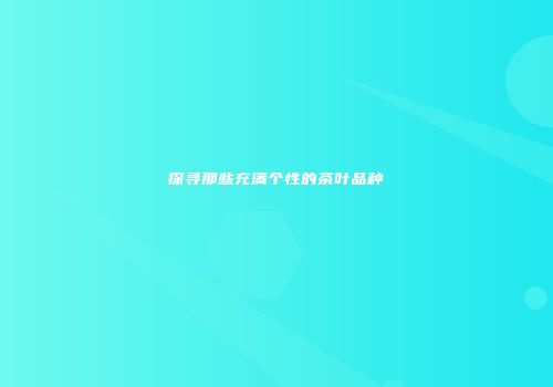 探寻那些充满个性的茶叶品种