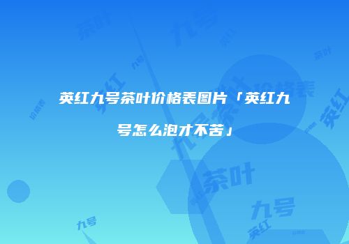 英红九号茶叶价格表图片「英红九号怎么泡才不苦」