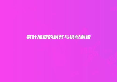 茶叶加糖的利弊与搭配解析