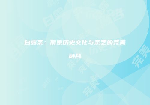白露茶：南京历史文化与茶艺的完美融合