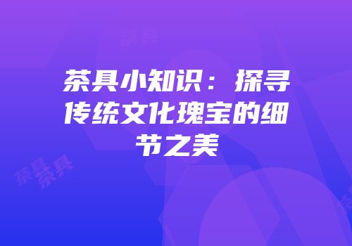 茶具小知识：探寻传统文化瑰宝的细节之美