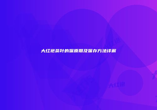 大红袍茶叶的保质期及保存方法详解