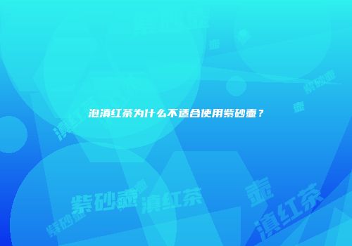 泡滇红茶为什么不适合使用紫砂壶？