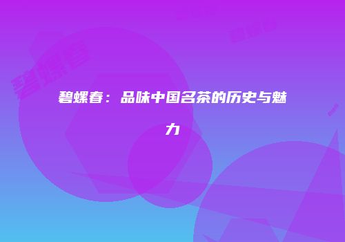 碧螺春：品味中国名茶的历史与魅力
