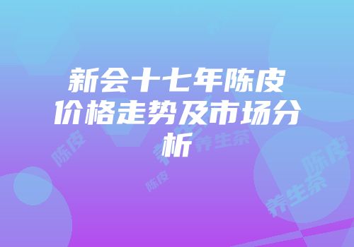 新会十七年陈皮价格走势及市场分析