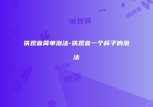 铁观音简单泡法-铁观音一个杯子的泡法