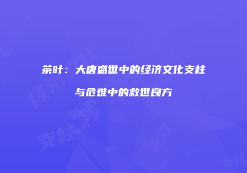 茶叶：大唐盛世中的经济文化支柱与危难中的救世良方