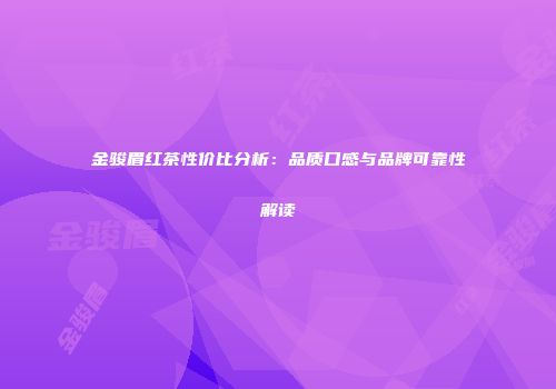 金骏眉红茶性价比分析：品质口感与品牌可靠性解读