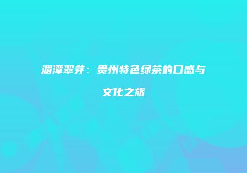 湄潭翠芽：贵州特色绿茶的口感与文化之旅