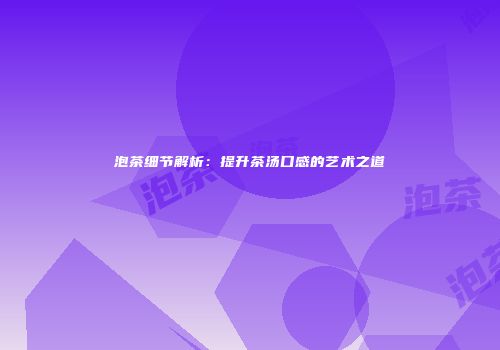泡茶细节解析：提升茶汤口感的艺术之道