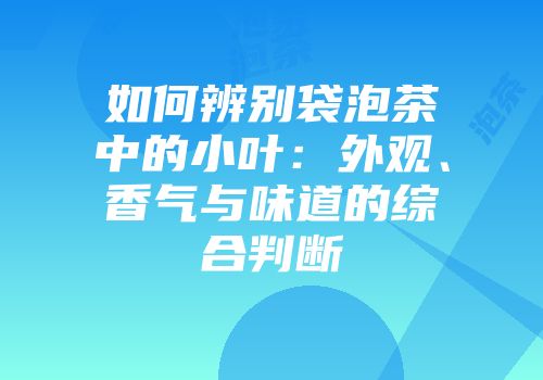 如何辨别袋泡茶中的小叶：外观、香气与味道的综合判断