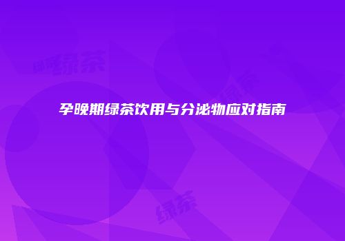 孕晚期绿茶饮用与分泌物应对指南