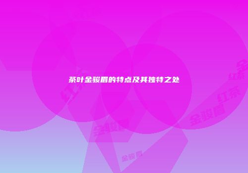 茶叶金骏眉的特点及其独特之处