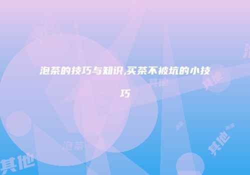 泡茶的技巧与知识,买茶不被坑的小技巧