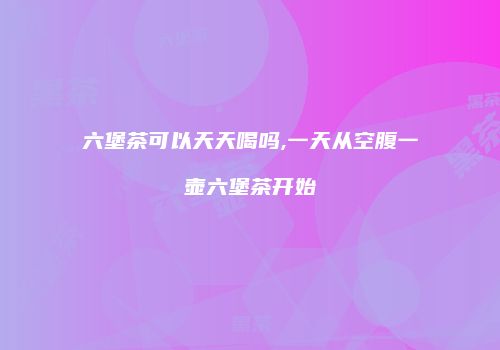 六堡茶可以天天喝吗,一天从空腹一壶六堡茶开始