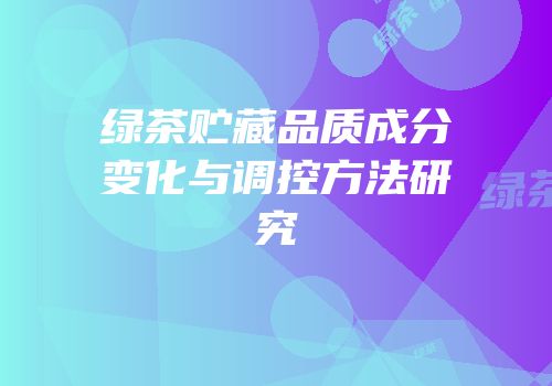 绿茶贮藏品质成分变化与调控方法研究