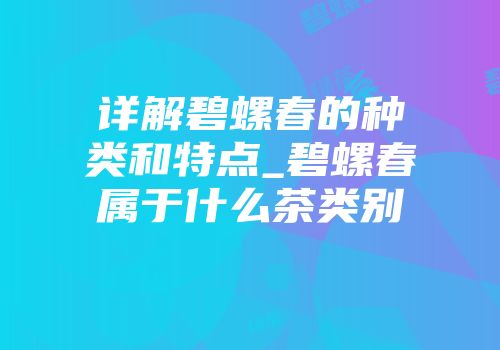 详解碧螺春的种类和特点_碧螺春属于什么茶类别