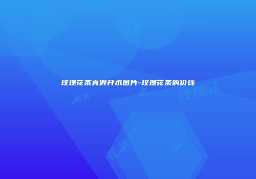 玫瑰花茶真假开水图片-玫瑰花茶的价钱