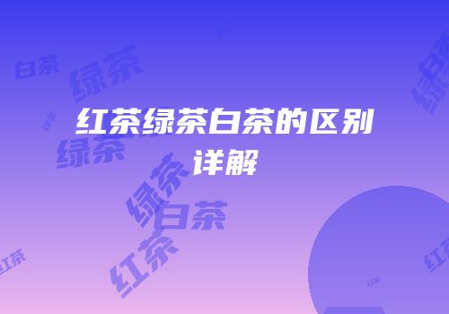 红茶绿茶白茶的区别详解