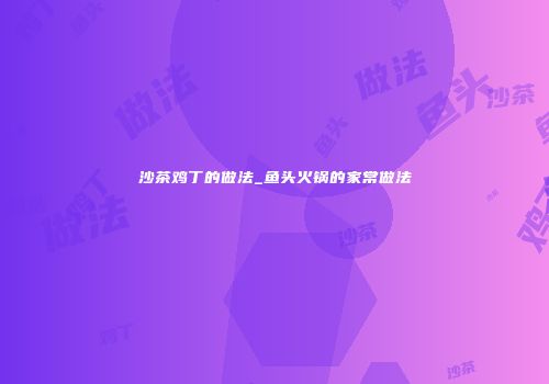 沙茶鸡丁的做法_鱼头火锅的家常做法
