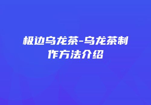 极边乌龙茶-乌龙茶制作方法介绍