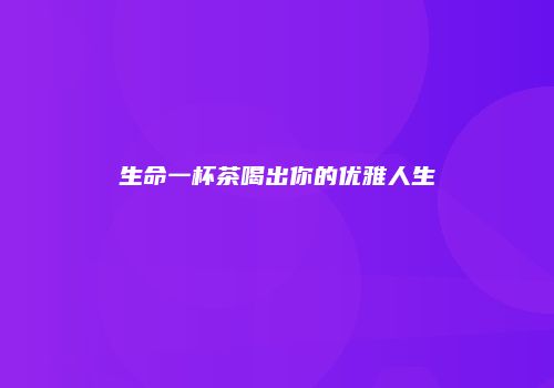 生命一杯茶喝出你的优雅人生