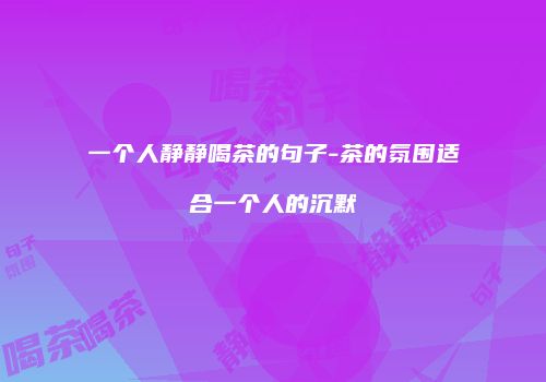 一个人静静喝茶的句子-茶的氛围适合一个人的沉默