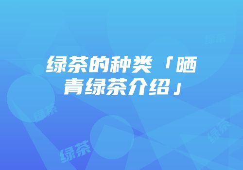 绿茶的种类「晒青绿茶介绍」