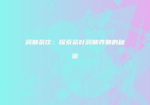 润肺茶饮：探索茶叶润肺养肺的秘密